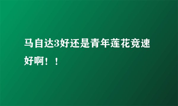 马自达3好还是青年莲花竞速好啊！！