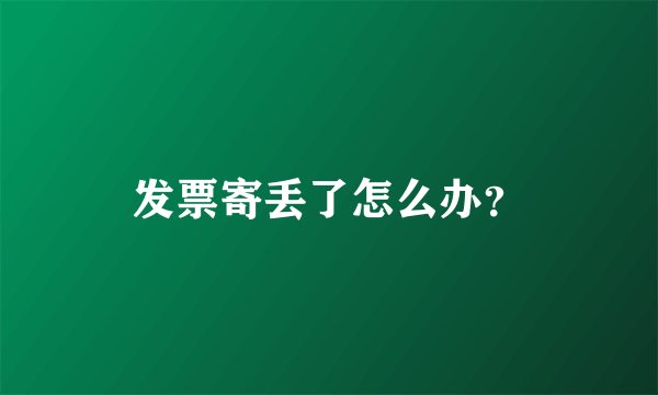 发票寄丢了怎么办？