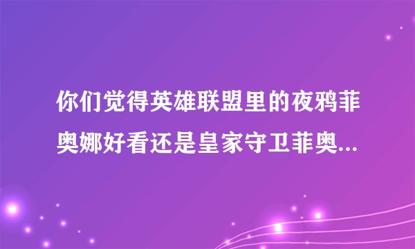 你们觉得英雄联盟里的夜鸦菲奥娜好看还是皇家守卫菲奥娜好看？
