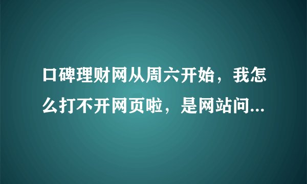口碑理财网从周六开始，我怎么打不开网页啦，是网站问题还是我的电脑问题？