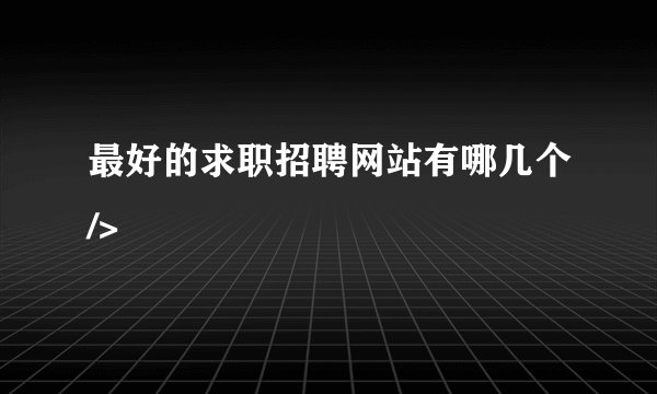最好的求职招聘网站有哪几个/>