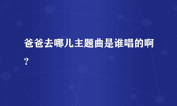 爸爸去哪儿主题曲是谁唱的啊？