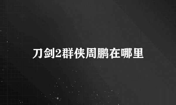 刀剑2群侠周鹏在哪里