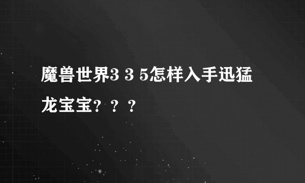 魔兽世界3 3 5怎样入手迅猛龙宝宝???
