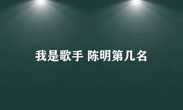 我是歌手 陈明第几名
