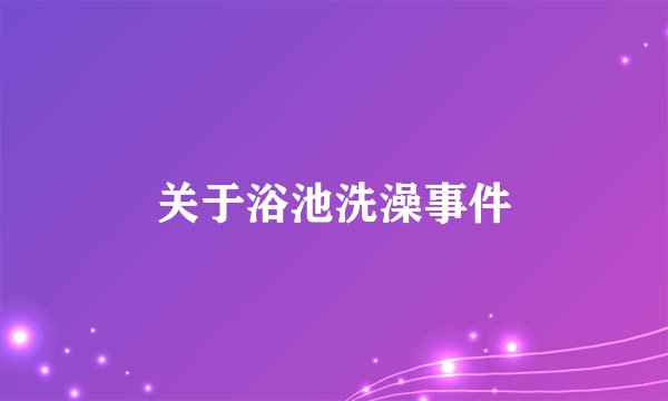 关于浴池洗澡事件