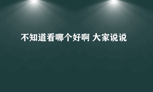 不知道看哪个好啊 大家说说