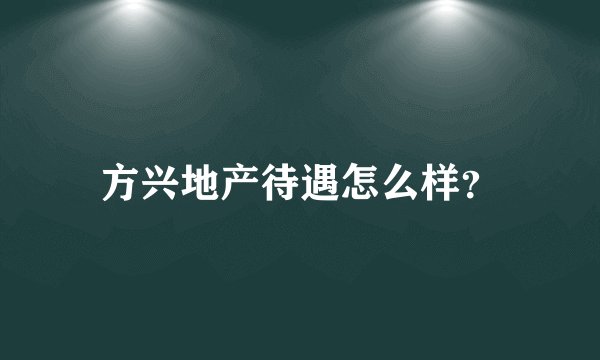 方兴地产待遇怎么样？