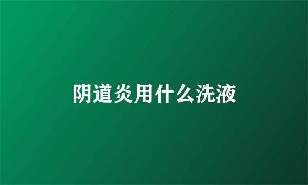 阴道炎用什么洗液