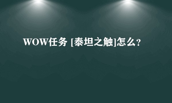 WOW任务 [泰坦之触]怎么？