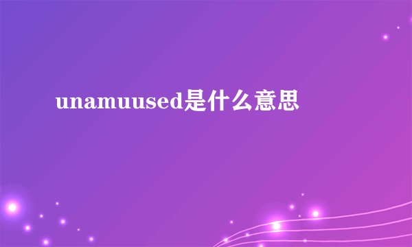 unamuused是什么意思