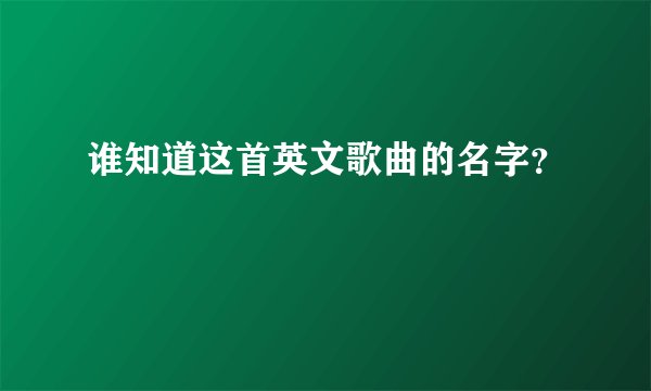 谁知道这首英文歌曲的名字?