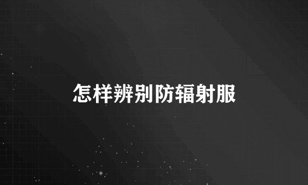 怎样辨别防辐射服