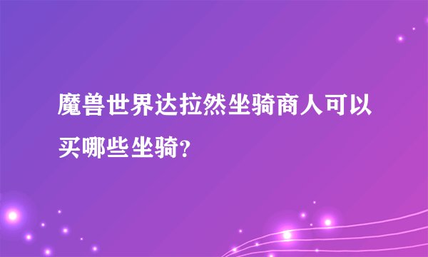 魔兽世界达拉然坐骑商人可以买哪些坐骑？