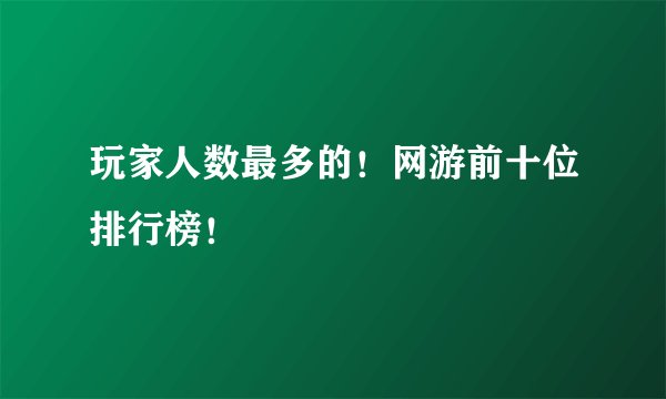 玩家人数最多的！网游前十位排行榜！