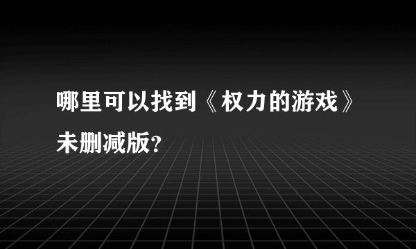 哪里可以找到《权力的游戏》未删减版？