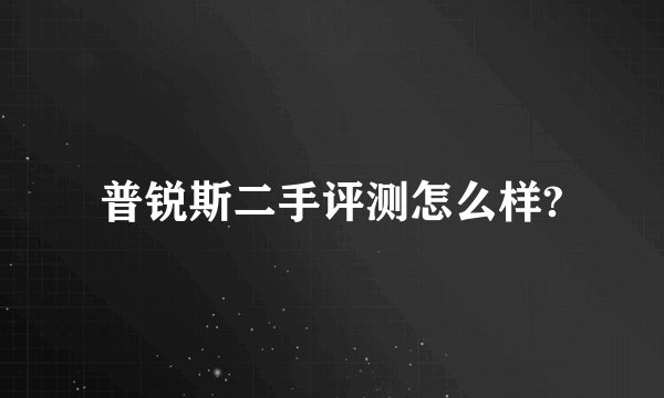 普锐斯二手评测怎么样?