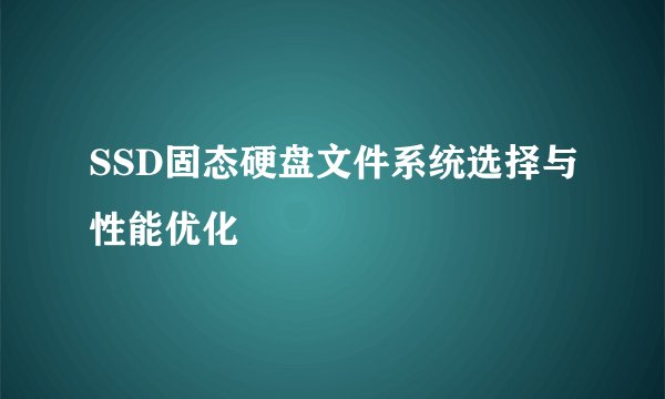 SSD固态硬盘文件系统选择与性能优化