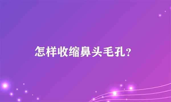 怎样收缩鼻头毛孔？