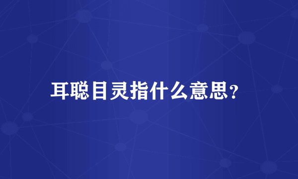 耳聪目灵指什么意思？