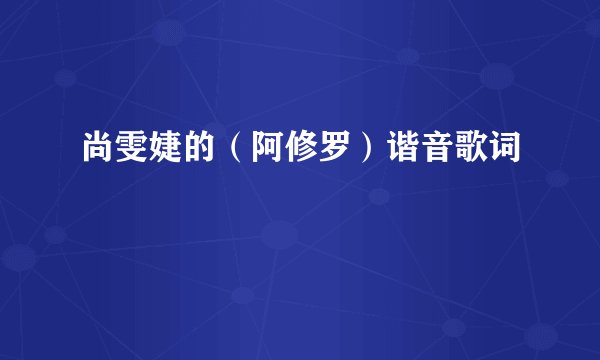 尚雯婕的（阿修罗）谐音歌词