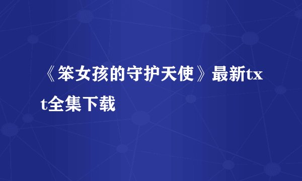 《笨女孩的守护天使》最新txt全集下载