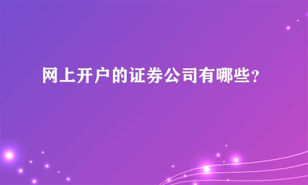 网上开户的证券公司有哪些？