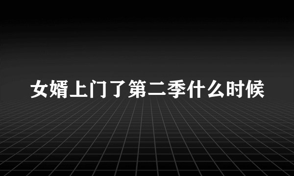 女婿上门了第二季什么时候