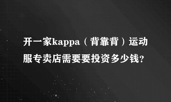 开一家kappa(背靠背)运动服专卖店需要要投资多少钱?