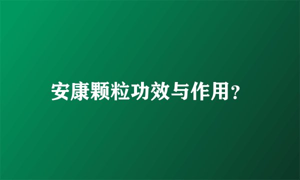 安康颗粒功效与作用？
