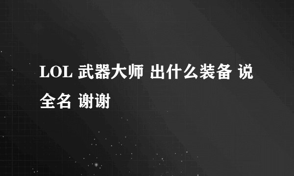 LOL 武器大师 出什么装备 说全名 谢谢
