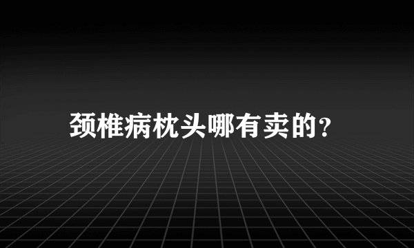 颈椎病枕头哪有卖的？