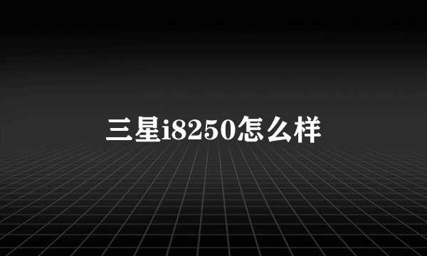 三星i8250怎么样