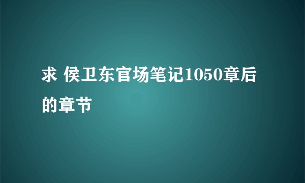 求 侯卫东官场笔记1050章后的章节