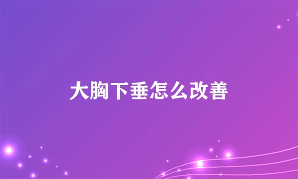 大胸下垂怎么改善