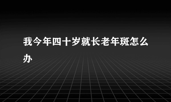 我今年四十岁就长老年斑怎么办