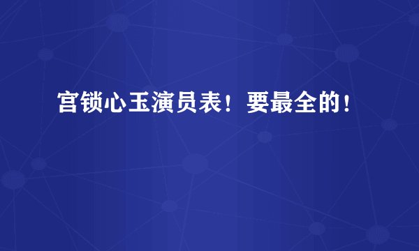 宫锁心玉演员表！要最全的！