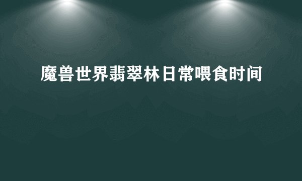 魔兽世界翡翠林日常喂食时间