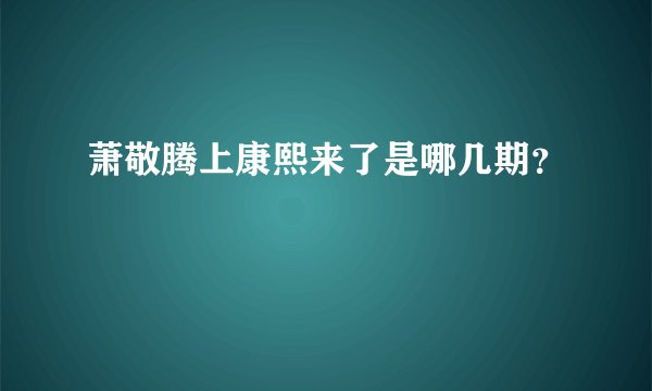 萧敬腾上康熙来了是哪几期？