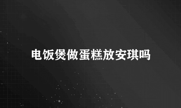 电饭煲做蛋糕放安琪吗