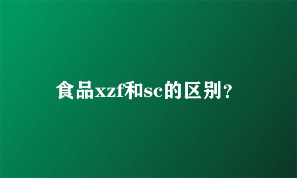 食品xzf和sc的区别？