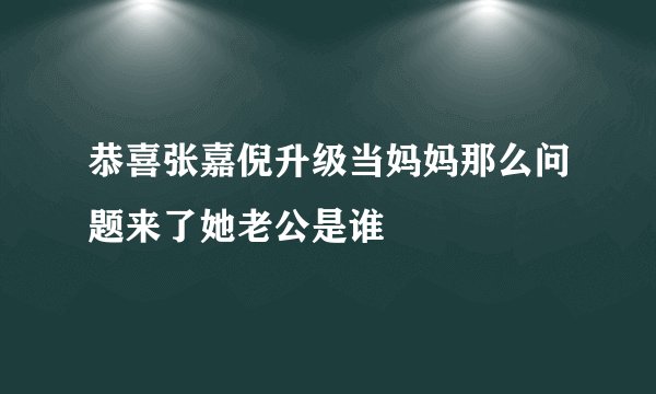 恭喜张嘉倪升级当妈妈那么问题来了她老公是谁