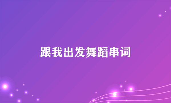 跟我出发舞蹈串词