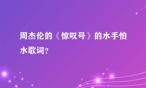 周杰伦的《惊叹号》的水手怕水歌词?