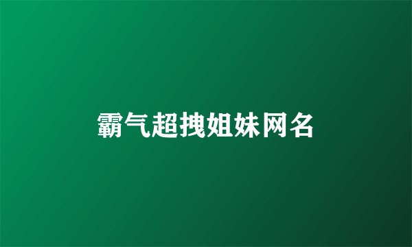 霸气超拽姐妹网名