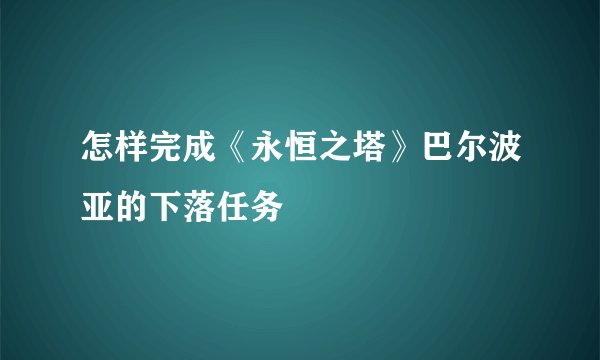 怎样完成《永恒之塔》巴尔波亚的下落任务