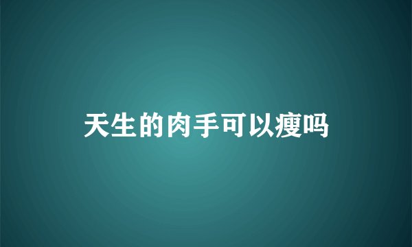 天生的肉手可以瘦吗