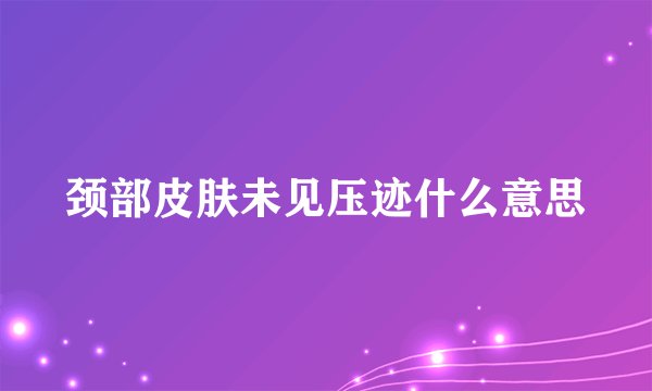 颈部皮肤未见压迹什么意思