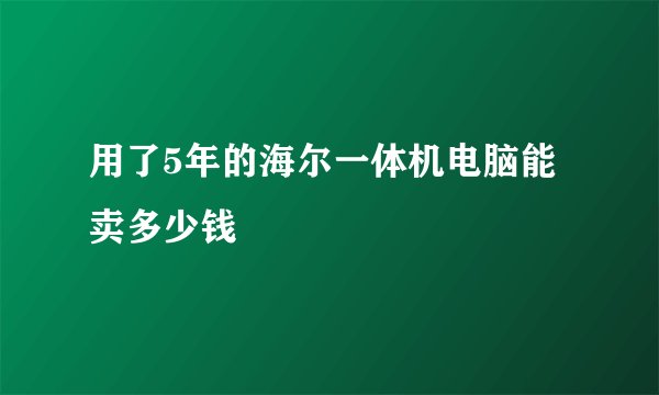 用了5年的海尔一体机电脑能卖多少钱