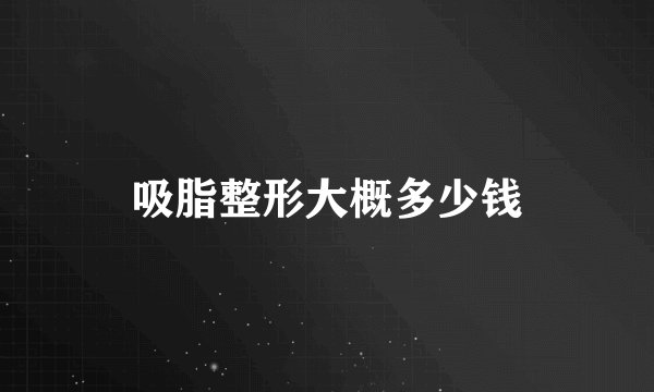 吸脂整形大概多少钱